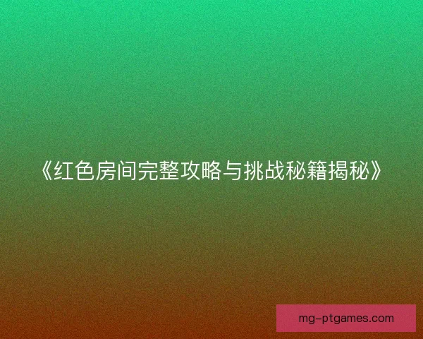 《红色房间完整攻略与挑战秘籍揭秘》