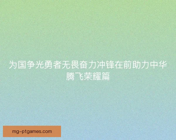 为国争光勇者无畏奋力冲锋在前助力中华腾飞荣耀篇 为国争光勇者无畏奋力冲锋在前助力中华腾飞荣耀篇