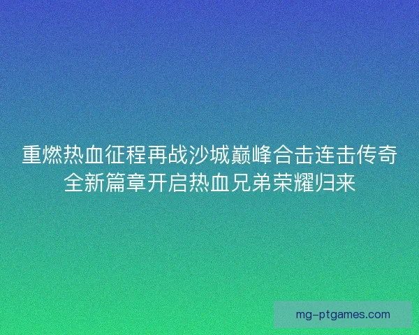 重燃热血征程再战沙城巅峰合击连击传奇全新篇章开启热血兄弟荣耀归来